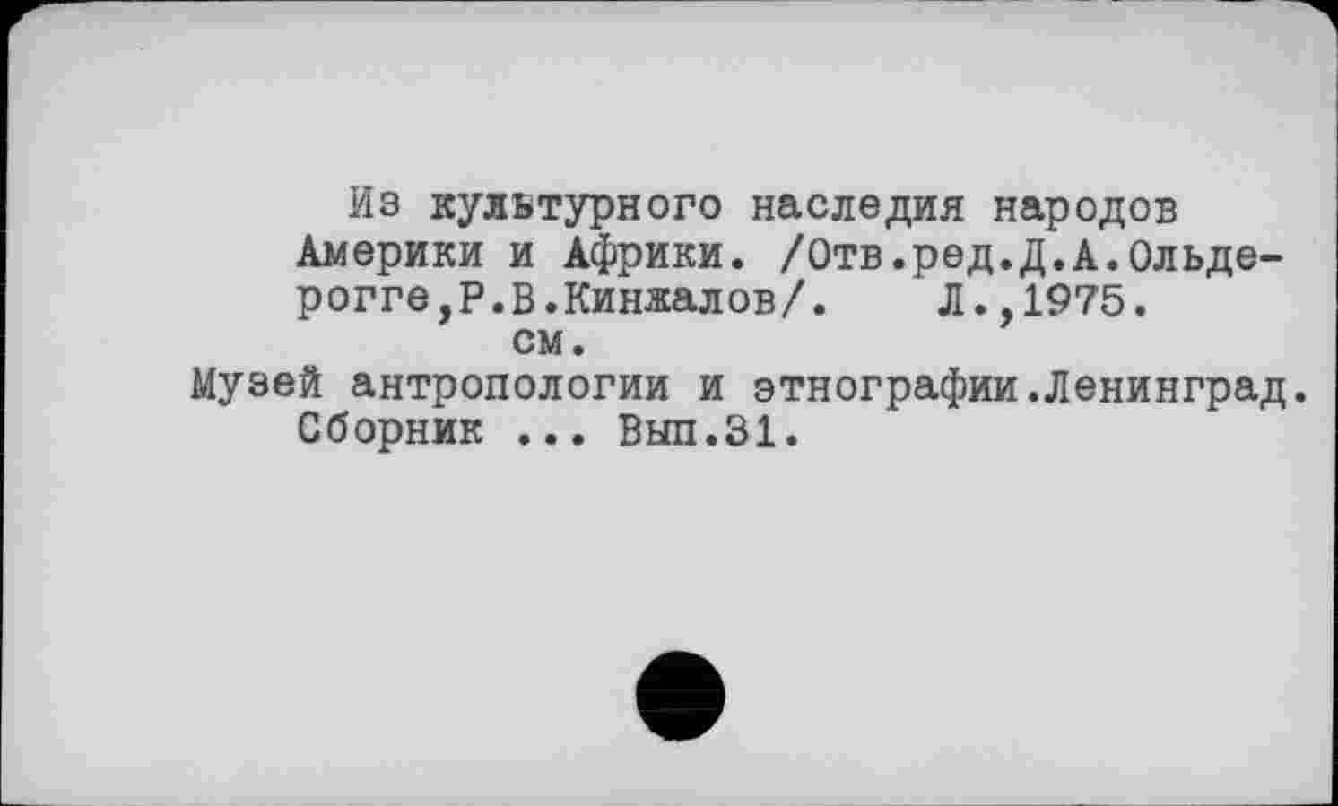 ﻿Из культурного наследия народов Америки и Африки. /Отв.ред.Д.А.Ольде-рогге,Р.В.Кинжалов/. Л.,1975. см.
Музей антропологии и этнографии.Ленинград. Сборник ... Вып.31.